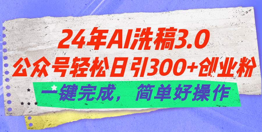 （11292期）24年Ai洗稿3.0，公众号轻松日引300+创业粉，一键完成，简单好操作-立业有术