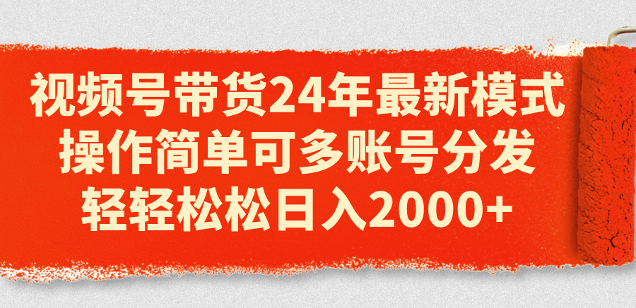 （11281期）视频号带货24年最新模式，操作简单可多账号分发，轻轻松松日入2000+-立业有术