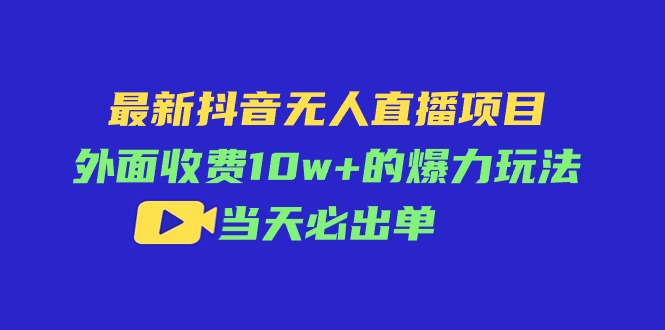 （11212期）最新抖音无人直播项目，外面收费10w+的爆力玩法，当天必出单-立业有术