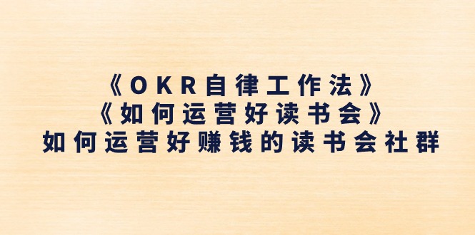 （11208期）《OKR自律工作法》＋《如何运营好读书会》如何运营好赚钱的读书会社群-立业有术