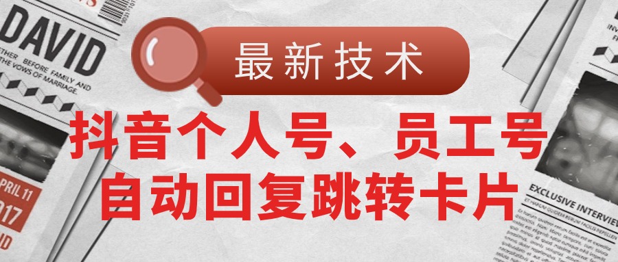 （11202期）【最新技术】抖音个人号、员工号自动回复跳转卡片-立业有术
