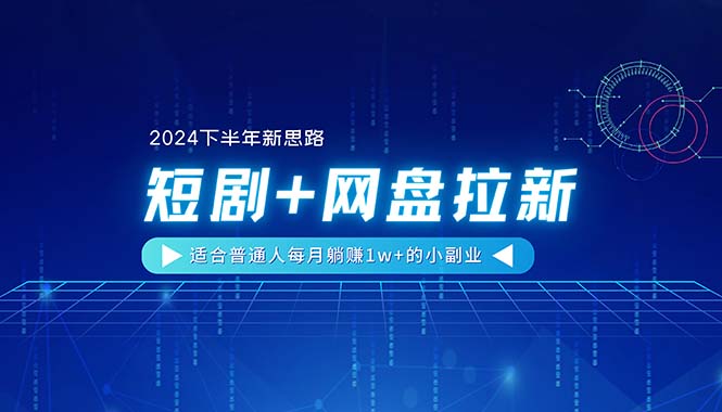 （11194期）【2024下半年新思路】短剧+网盘拉新，适合普通人每月躺赚1w+的小副业-立业有术