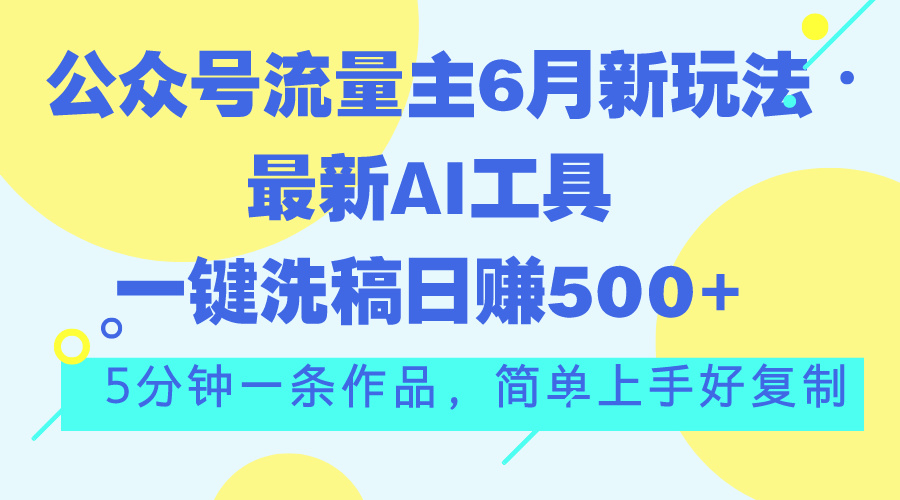 （11191期）公众号流量主6月新玩法，最新AI工具一键洗稿单号日赚500+，5分钟一条作…-立业有术