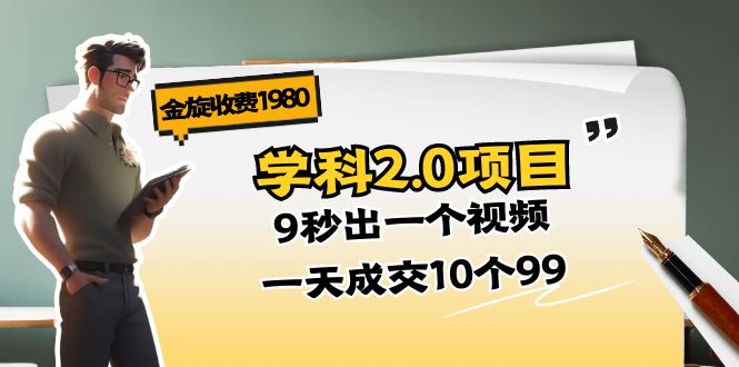 （11188期）金旋收费1980《学科2.0项目》9秒出一个视频，一天成交10个99-立业有术