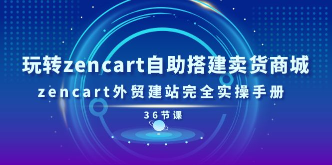 （11181期）玩转zencart自助搭建卖货商城，zencart外贸建站完全实操手册-36节课-立业有术