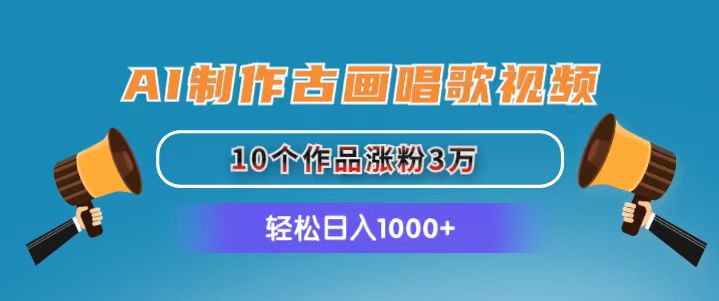 （11172期）AI制作古画唱歌视频，10个作品涨粉3万，日入1000+-立业有术