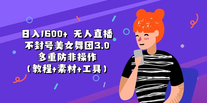 （11169期）日入1600+ 无人直播不封号美女舞团3.0 多重防非操作（教程+素材+工具）-立业有术