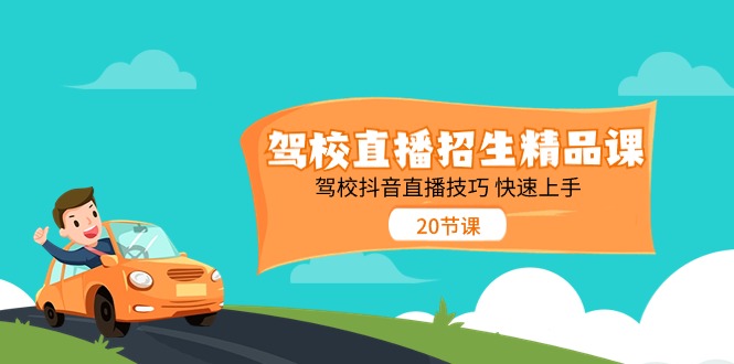 （11163期）驾校直播招生精品课 驾校抖音直播技巧 快速上手（20节课）-立业有术