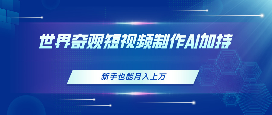 （11159期）世界奇观短视频制作，AI加持，新手也能月入上万-立业有术