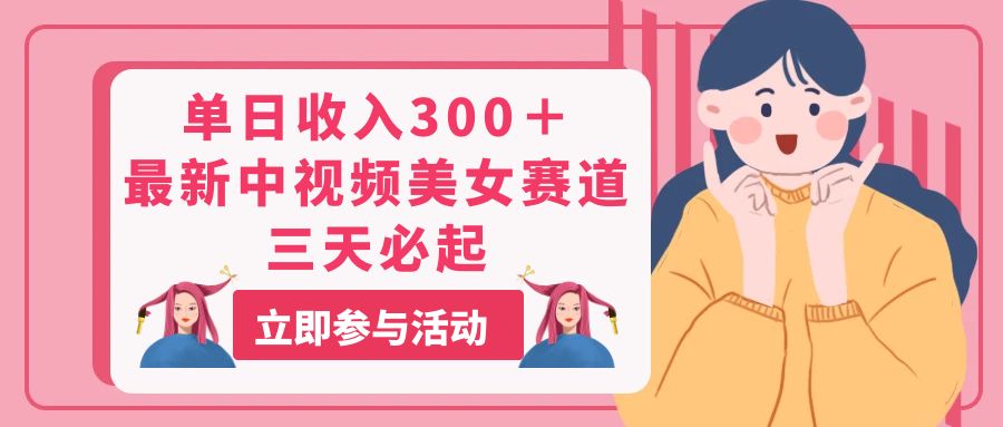 （11156期）单日收入300＋！最新中视频美女赛道，三天必起-立业有术