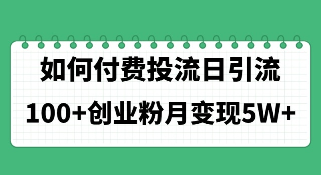 （11155期）如何通过付费投流日引流100+创业粉月变现5W+-立业有术