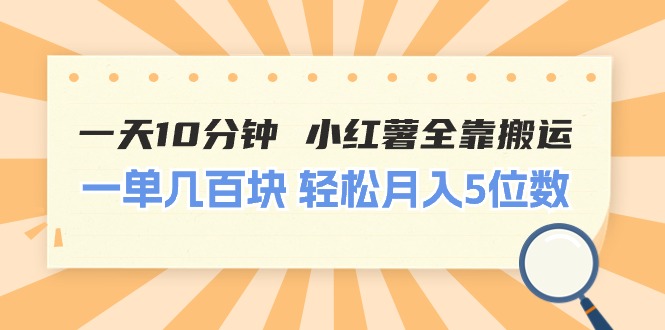 （11146期）一天10分钟 小红薯全靠搬运  一单几百块 轻松月入5位数-立业有术