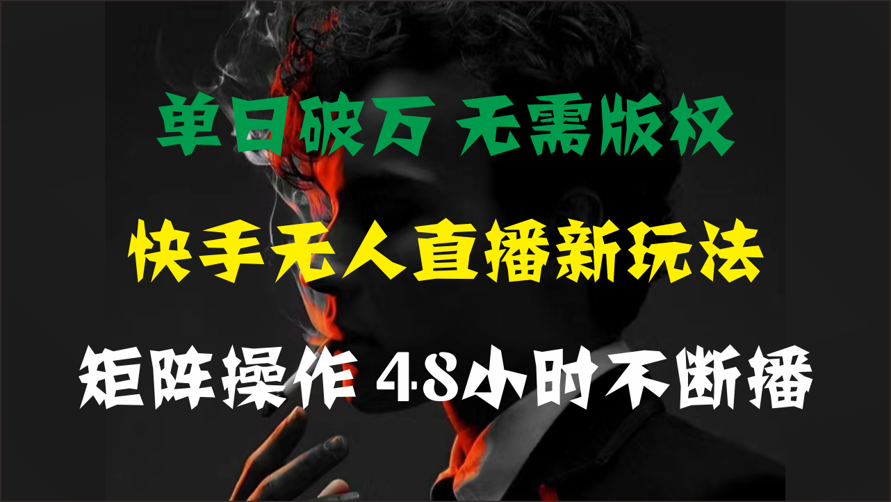 （11142期）单日破万，快手无人直播新玩法，无需版权，支持矩阵操作，48小时不断播-立业有术