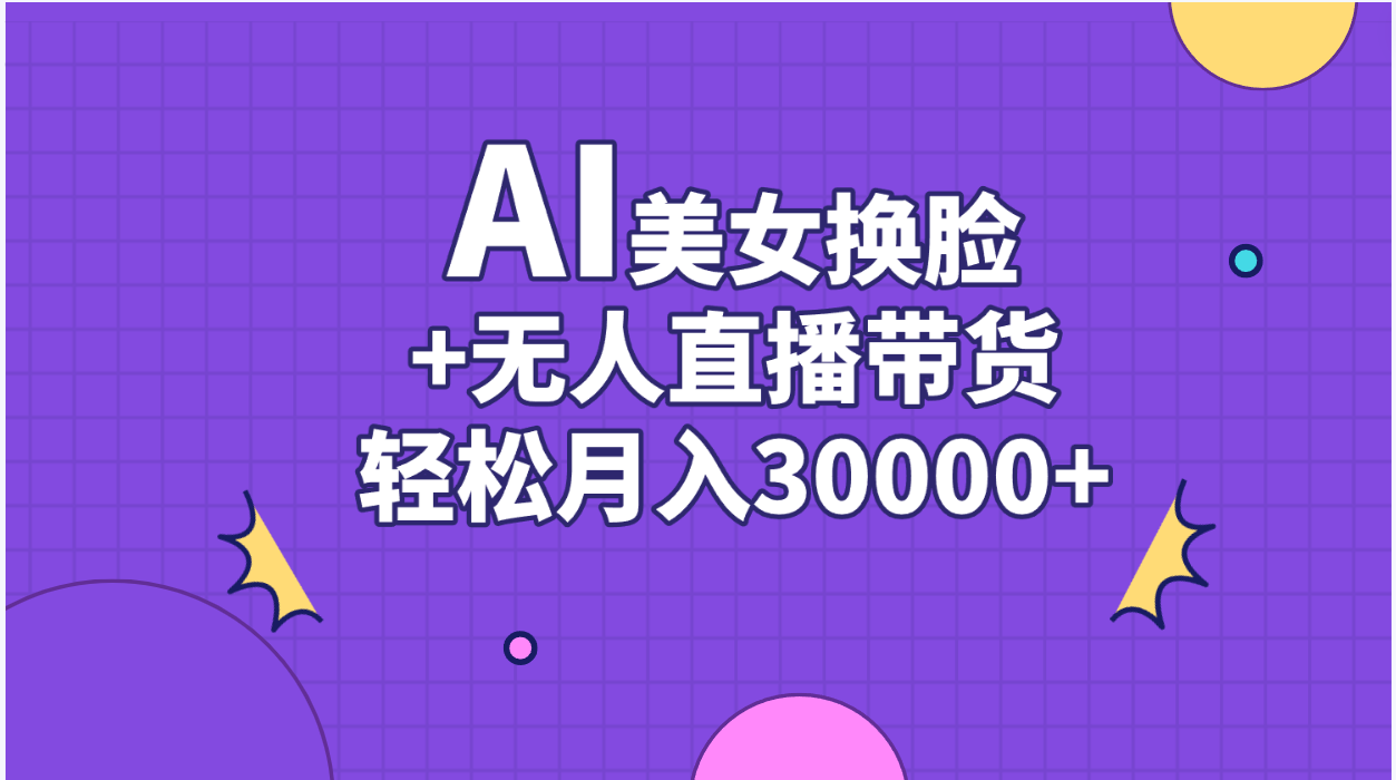 （11098期）AI美女换脸视频结合无人直播带货，随便月入30000+-立业有术