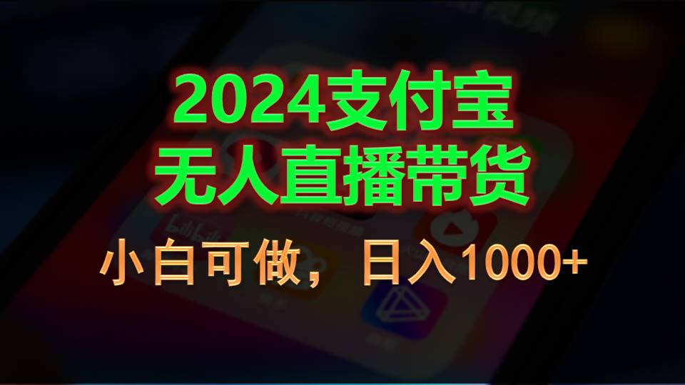 （11096期）2024支付宝无人直播带货，小白可做，日入1000+-立业有术
