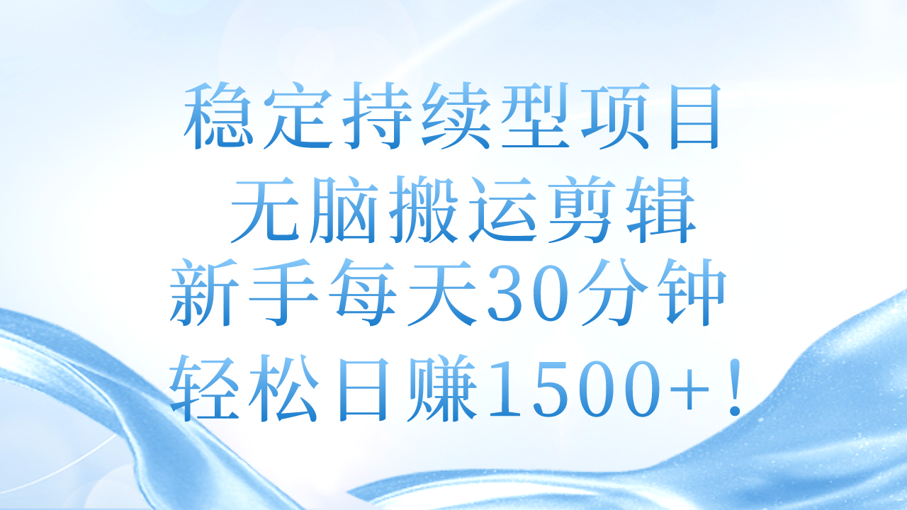 （11094期）稳定持续型项目，无脑搬运剪辑，新手每天30分钟，轻松日赚1500+！-立业有术