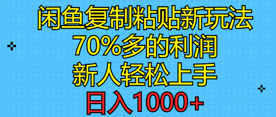 （11089期）闲鱼复制粘贴新玩法，70%利润，新人轻松上手，日入1000+-立业有术