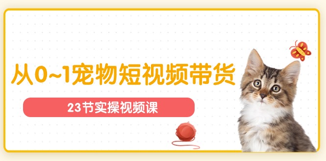 （11086期）宠物行业从0~1宠物短视频带货实操课（23节课）-立业有术