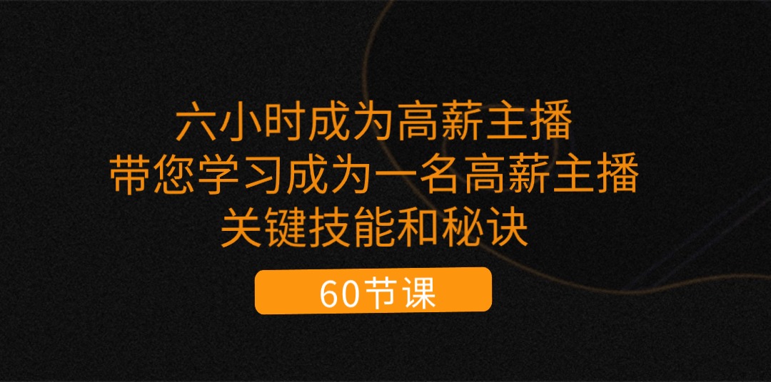 （11131期）六小时成为-高薪主播：带您学习成为一名高薪主播的关键技能和秘诀（62节）-立业有术