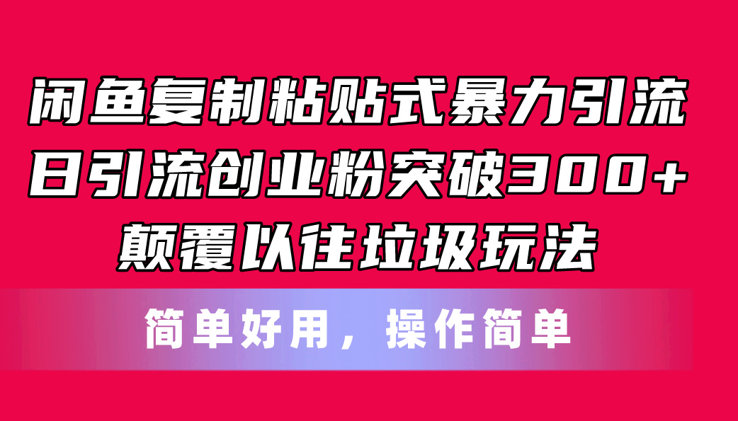 （11119期）闲鱼复制粘贴式暴力引流，日引流突破300+，颠覆以往垃圾玩法，简单好用-立业有术