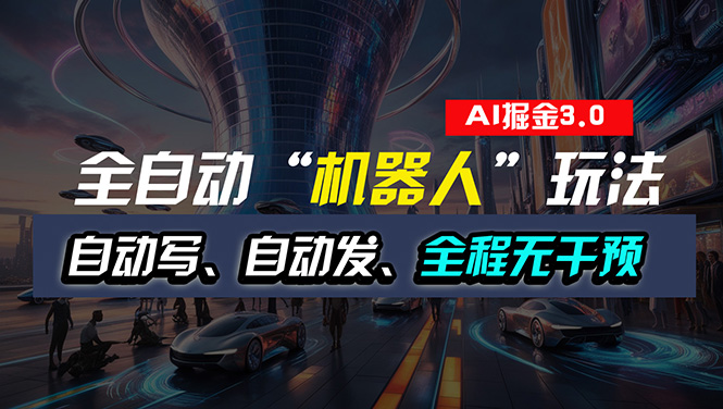 （11121期）全自动掘金“自动化机器人”玩法，自动写作自动发布，全程无干预，完全…-立业有术