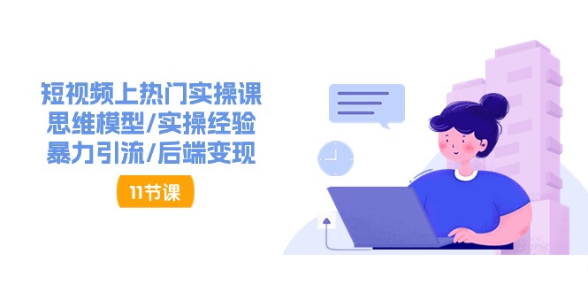 （11113期）短视频上热门实操课，思维模型/实操经验/暴力引流/后端变现（11节）-立业有术