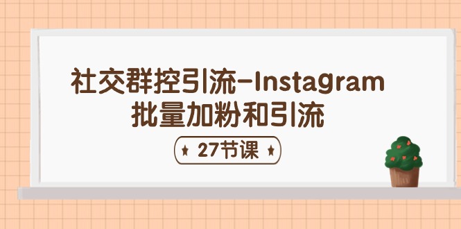 （11111期）社交群控引流-Instagram批量加粉和引流（27节课）-立业有术