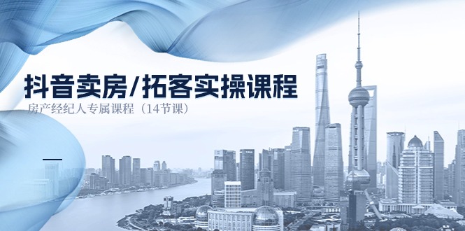 （11107期）抖音卖房-拓客实操课程，房产经纪人专属课程（14节课）-立业有术