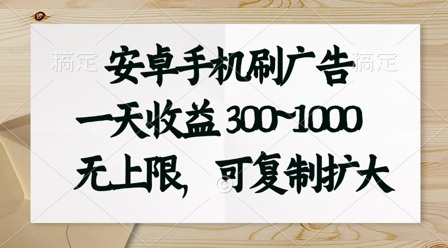 （11079期）安卓手机刷广告。一天收益300~1000，无上限，可批量复制扩大-立业有术