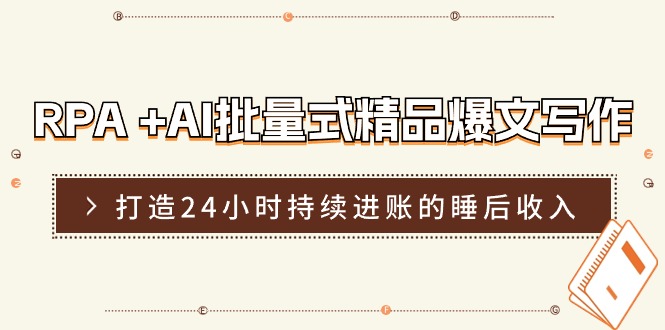 RPA+AI批量式精品爆文写作日更实操营，打造24小时持续进账的睡后收入-立业有术
