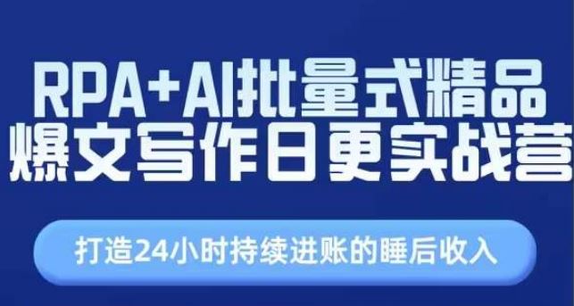 RPA+AI批量式精品爆文写作日更实战营，打造24小时持续进账的睡后收入-立业有术