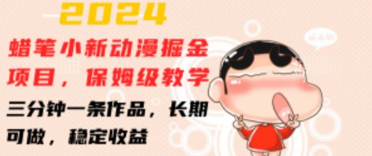 2024蜡笔小新动漫掘金项目，保姆级教学，三分钟一条作品，长期可做，稳定收益 【揭秘】-立业有术