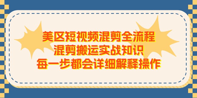 美区短视频混剪全流程，混剪搬运实战知识，每一步都会详细解释操作-立业有术