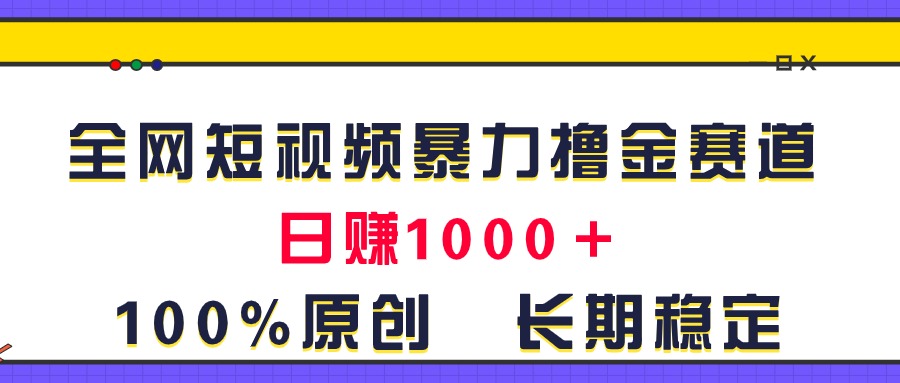（11341期）全网短视频暴力撸金赛道，日入1000＋！原创玩法，长期稳定-立业有术