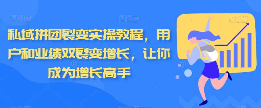 私域拼团裂变实操教程，用户和业绩双裂变增长，让你成为增长高手-立业有术
