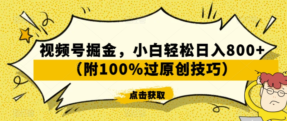 视频号掘金，小白轻松日入800+（附100%过原创技巧）【揭秘】-立业有术