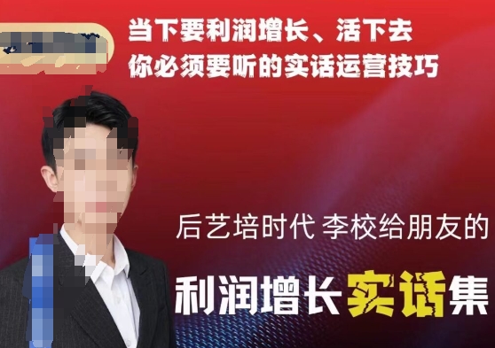 后艺培时代李校给朋友的利润增长实话集，当下要利润增长、活下去你必须要听的实话运营技巧-立业有术