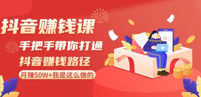 抖音赚钱课-手把手带你打通抖音赚钱路径：月赚50W+我是这么做的！-立业有术