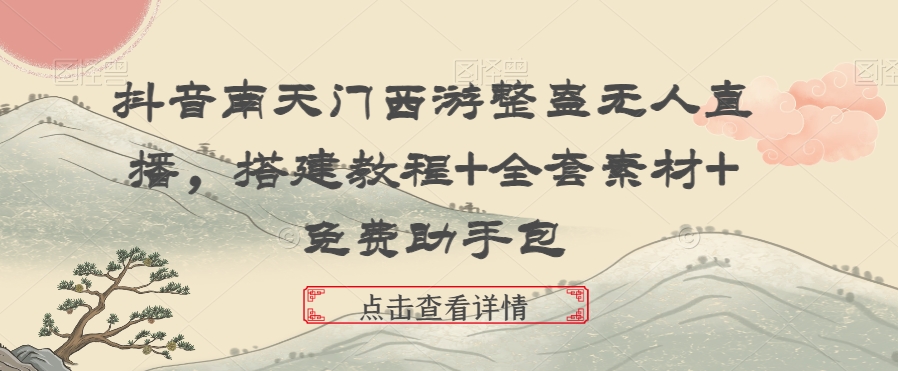 抖音南天门西游整蛊无人直播，搭建教程+全套素材+免费助手包-立业有术