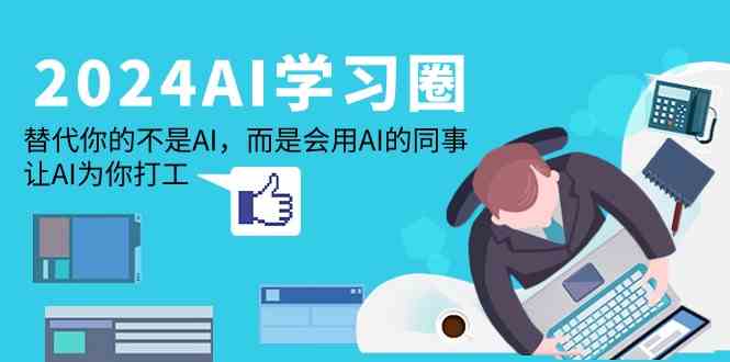 2024AI学习圈：替代你的不是AI，而是会用AI的同事，让AI为你打工-立业有术