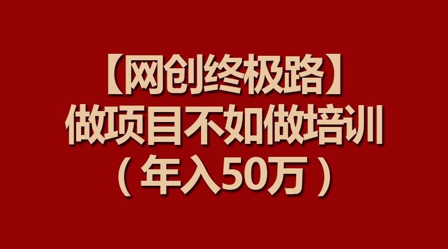 【网创终极路】做项目不如做项目培训，年入50万-立业有术