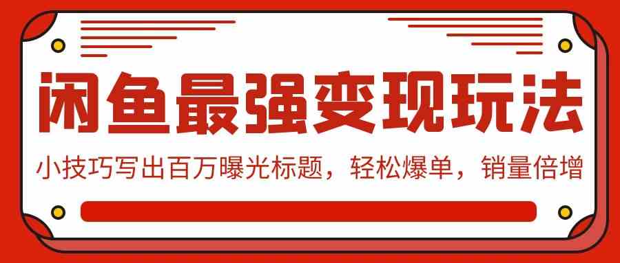 闲鱼最强变现玩法：小技巧写出百万曝光标题，轻松爆单，销量倍增-立业有术