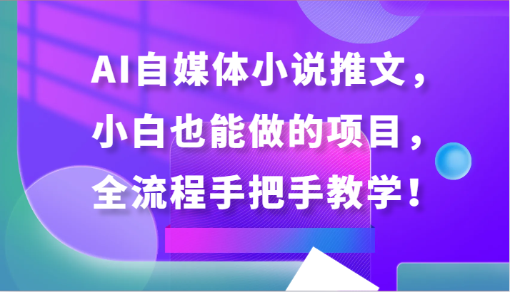AI自媒体小说推文，小白也能做的项目，全流程手把手教学！-立业有术