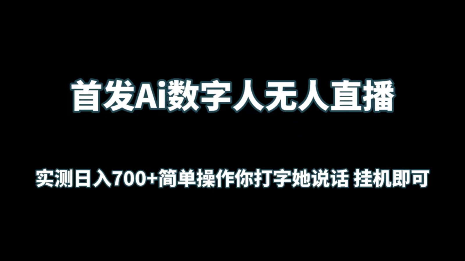 首发Ai数字人无人直播，实测日入700+简单操作你打字她说话 挂机即可-立业有术