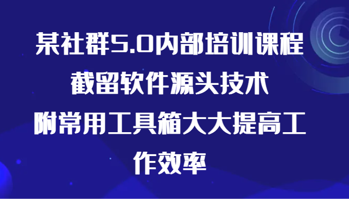 某社群5.0内部培训课程，截留软件源头技术，附常用工具箱大大提高工作效率-立业有术