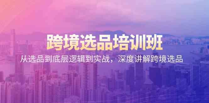 跨境选品培训班：从选品到底层逻辑到实战，深度讲解跨境选品-立业有术