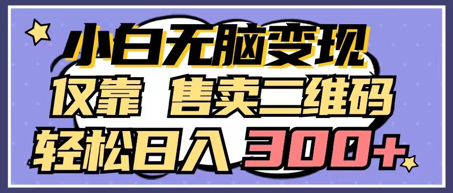 小白无脑变现，仅靠售卖二维码，轻松日入300+-立业有术