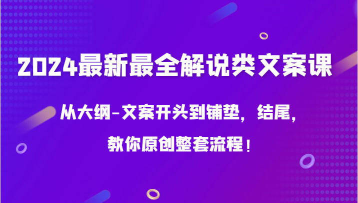 2024最新最全解说类文案课，从大纲-文案开头到铺垫，结尾，教你原创整套流程！-立业有术