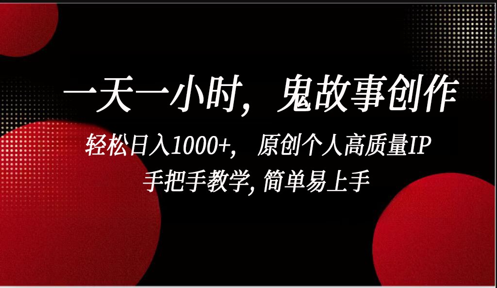 一天一小时，鬼故事创作， 轻松日入1000+， 原创个人高质量IP，手把手教学, 简单易…-立业有术