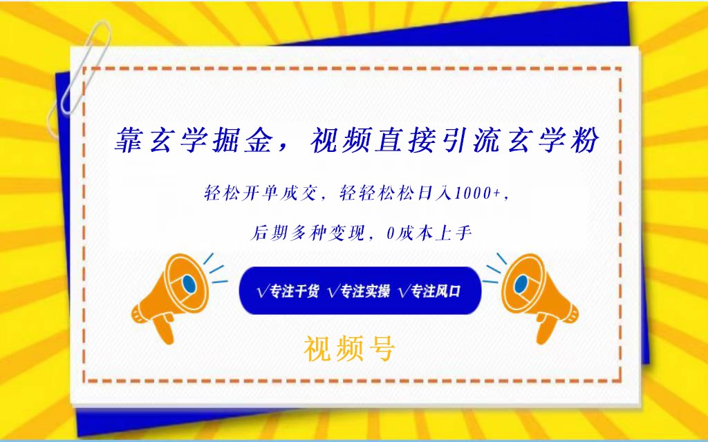 视频号靠玄学掘金，引流玄学粉，轻松开单成交，日入1000+  小白0成本上手-立业有术